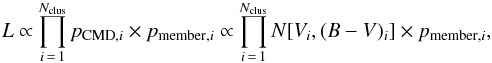 \begin{eqnarray} L \propto \prod_{i\,=\,1}^{N_{\rm clus}} p_{{\rm CMD},i} \times p_{{\rm member},i} \propto \prod_{i\,=\,1}^{N_{\rm clus}} N[V_i,(B-V)_i] \times p_{{\rm member},i}, \label{likelihood} \end{eqnarray}