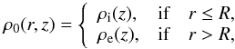 \begin{equation} \rho_0(r,z) = \left\{ \begin{array}{lll} \rhoi(z), &\textrm{if} & r \leq R, \\ \rhoe(z), &\textrm{if} & r > R, \end{array} \right. \end{equation}