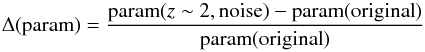 \appendix \setcounter{section}{1} \begin{equation} \Delta ({\rm param}) = \frac{{\rm param}(z\sim2,{\rm noise}) - {\rm param}({\rm original})}{{\rm param}({\rm original})} \label{eq1} \end{equation}