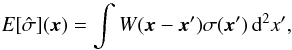 \begin{equation} \label{eq:7} \E [\hat\sigma] (\vec x) = \int W(\vec x - \vec x') \sigma(\vec x') \, \diff^2 x' , \end{equation}