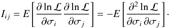 \begin{equation} \label{eq:14} I_{ij} = \E \left[ \frac{\partial \ln \mathcal{L}}{\partial \sigma_i} \frac{\partial \ln \mathcal{L}}{\partial \sigma_j} \right] = - \E \left[ \frac{\partial^2 \ln \mathcal{L}}{\partial \sigma_i \, \partial \sigma_j} \right] \cdot \end{equation}