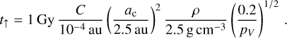 ${t_ \uparrow } = 1{\rm{Gy}}{C \over {{{10}^{ - 4}}{\rm{au}}}}{\left( {{{{a_{\rm{c}}}} \over {2.5{\rm{au}}}}} \right)^2}{\rho \over {2.5{\rm{g}}{\rm{c}}{{\rm{m}}^{ - 3}}}}{\left( {{{0.2} \over {{p_V}}}} \right)^{1/2}}.$